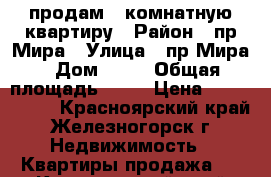 продам 3-комнатную квартиру › Район ­ пр.Мира › Улица ­ пр.Мира › Дом ­ 11 › Общая площадь ­ 75 › Цена ­ 3 750 000 - Красноярский край, Железногорск г. Недвижимость » Квартиры продажа   . Красноярский край,Железногорск г.